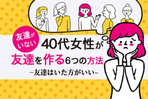 友達がいない40代女性が友達を作る6つの方法 友達はいた方がいい 本当の働き方さがし
