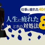 人生に疲れたときの対処法8つ|仕事に疲れた40代向け