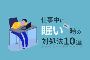 仕事中に眠いときの対処法10選｜眠気の原因と放置するリスクとは？