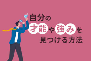 自分の才能や強みを見つける方法｜就職や転職を有利に進めたいあなたへ