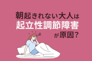 朝起きられない大人は「起立性調節障害」が原因？午前中がだるいと感じるあなたへ