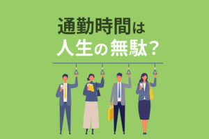 通勤時間は人生の無駄？時間をドブに捨てるのは辞めましょう！