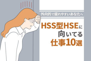 HSS型HSEに向いてる仕事10選！外向的で疲れやすいあなたへ