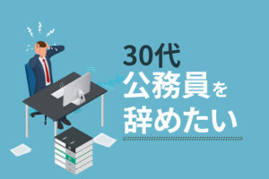 30代で公務員を辞めたい時に考えるべき10のこと｜後悔しない選択をするには？