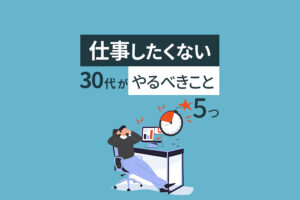 仕事したくない30代がやるべきこと5つ｜働きたくないときの対処法