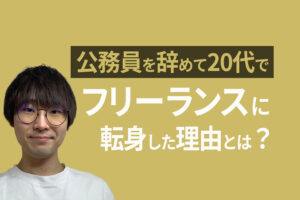 公務員を辞めて20代でフリーランスに転身｜働き方を変えたい人必見