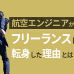 航空エンジニアからフリーランスへ｜30代からのキャリアチェンジ