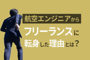 航空エンジニアからフリーランスへ｜30代からのキャリアチェンジ