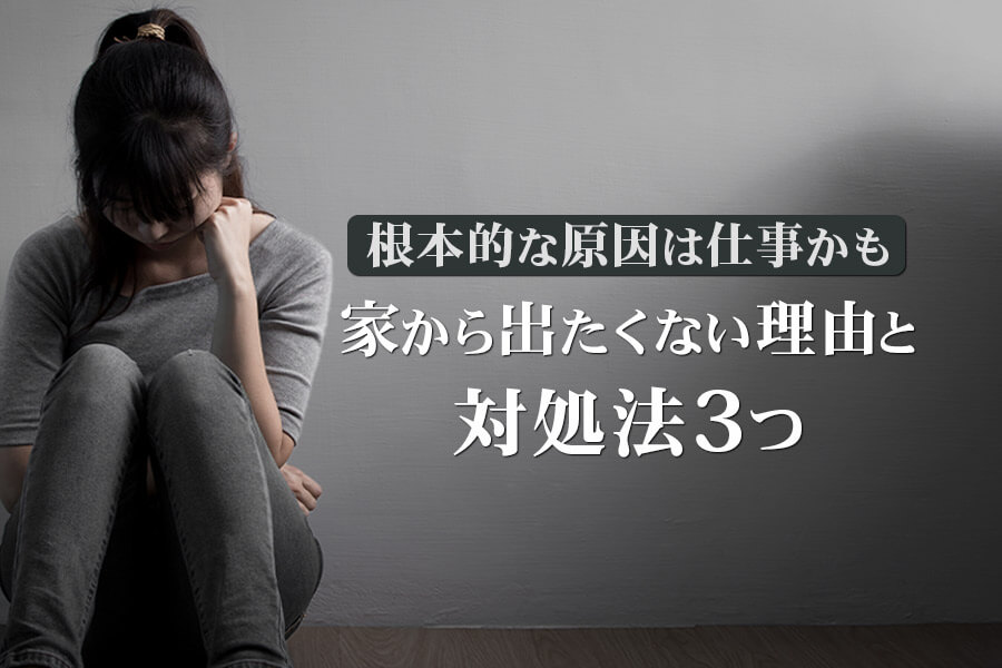 家から出たくない理由と対処法3つ 根本的な原因は仕事かも 本当の働き方さがし