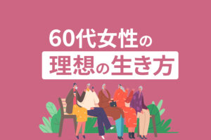 60代女性が理想の人生を見つけるためにすべき5つのこと