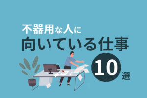 不器用な人に向いてる仕事10選！仕事できないと悩むあなたへ