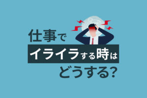 仕事でイライラする時はどうする？正しい解消法を知って穏やかに過ごそう
