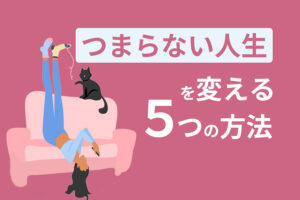 「毎日同じことの繰り返しで飽きた」つまらない毎日を変える5つの方法