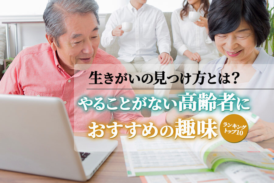 やることがない高齢者におすすめの趣味ランキングトップ10 生きがいの見つけ方とは 本当の働き方さがし