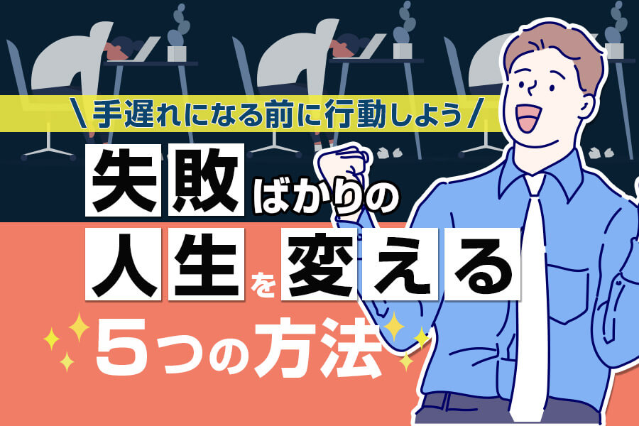 失敗ばかりの人生を変える5つの方法 手遅れになる前に行動しよう 本当の働き方さがし