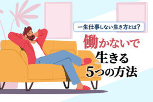 働かないで生きる5つの方法 一生仕事しない生き方とは 本当の働き方さがし