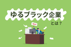 ゆるブラック企業とは?特徴や危険性を知って働き方を見直そう