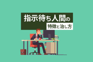 指示待ち人間の特徴と治し方｜原因・デメリット・セルフ診断も紹介