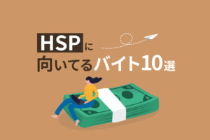 HSPに向いてるバイト10選｜仕事が続かないと悩むあなたへ