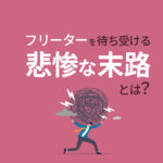 フリーターを待ち受ける悲惨な末路とは？回避する方法5つも紹介