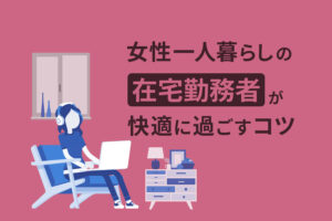女性一人暮らしで快適に在宅勤務するコツ｜気をつけることも解説