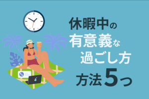 休職中の有意義な過ごし方5つ｜あなたが今やるべきこととは？