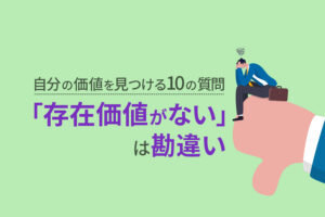 自分の価値を見つける10の質問「存在価値がない」は勘違い