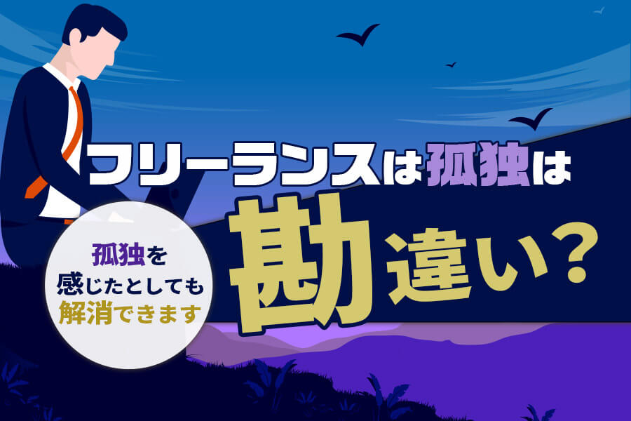 フリーランスは孤独 は勘違い 孤独を感じたとしても解消できます 本当の働き方さがし