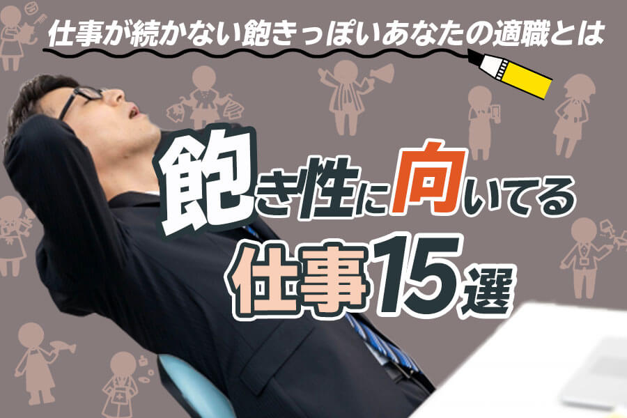 飽き性に向いてる仕事15選 仕事が続かない飽きっぽいあなたの適職とは 本当の働き方さがし