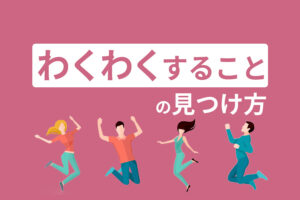 わくわくすることの見つけ方|好きなことが分からないあなたへ10の質問