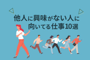 他人に興味がない人に向いてる仕事10選｜強みを活かせる仕事を選ぼう