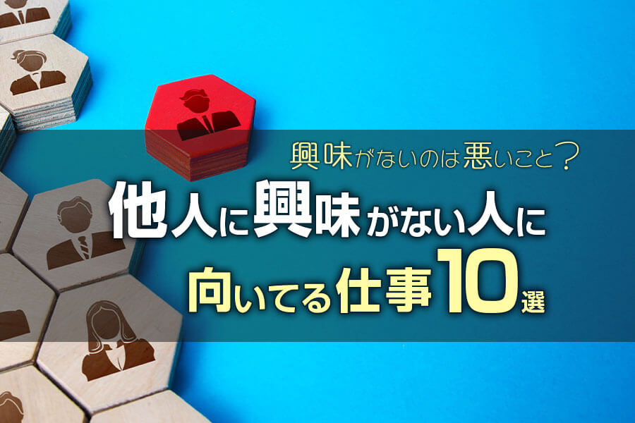 他人に興味がない人に向いてる仕事10選｜強みを活かせる仕事を選ぼう