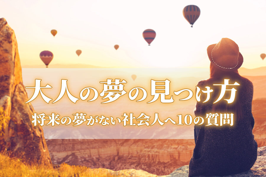 大人の夢の見つけ方|将来の夢がない社会人へ10の質問 大人の夢の見つけ方|将来の夢がない社会人へ10の質問