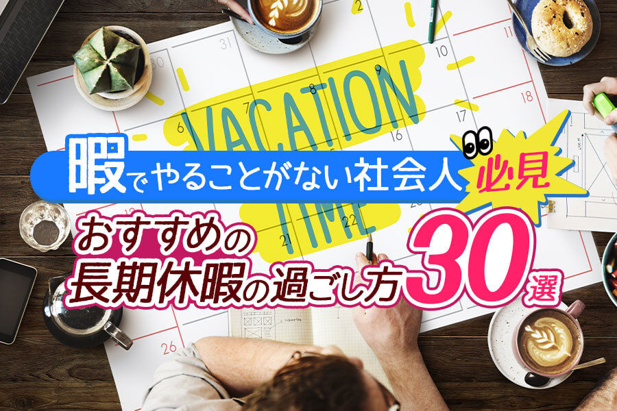 おすすめの長期休暇の過ごし方30選 暇でやることがない社会人必見 本当の働き方さがし