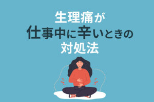 生理痛が仕事中に辛いときの対処法｜おすすめの働き方とは