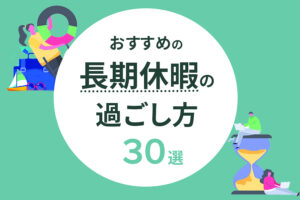 長期休暇の過ごし方おすすめ30選｜暇でやることがない社会人必見