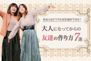 大人になってからの友達の作り方7選 社会人はどうすれば友達ができる 本当の働き方さがし