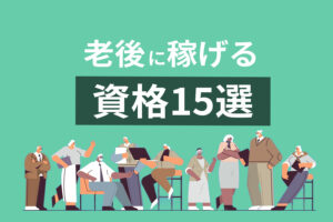 老後に稼げる資格15選｜定年後の再就職や開業に役立つおすすめの資格とは？