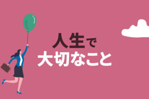 人生で大切なことは5つだけ｜意義のある人生を送りたいあなたへ