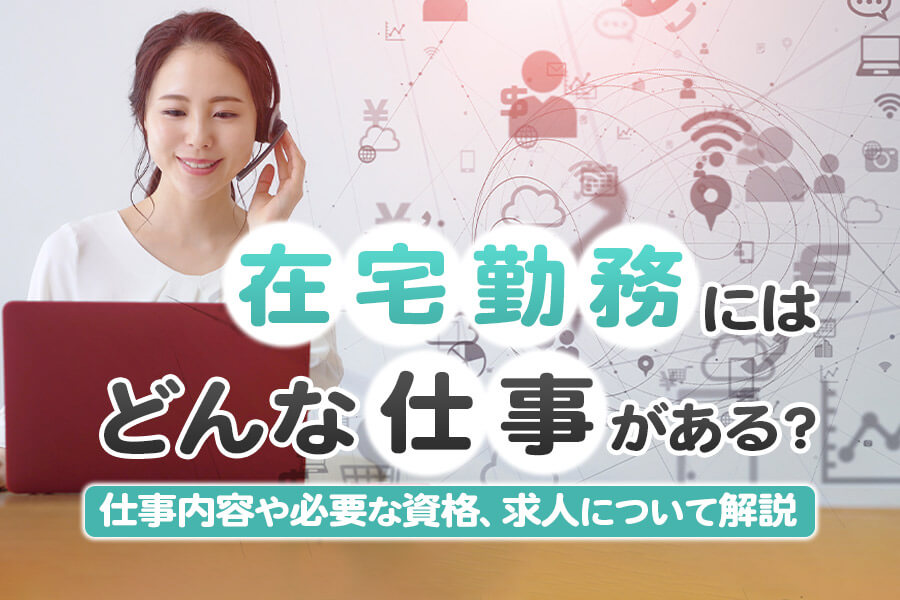 在宅勤務にはどんな仕事がある 仕事内容や必要な資格 求人について解説 本当の働き方さがし