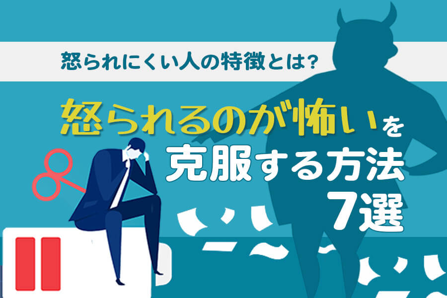 仕事で怒られるのが怖いと感じる原因と克服する方法7選 本当の働き方さがし