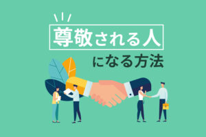 尊敬される人になる方法6選｜職場で尊敬できる人になるために必要なこと