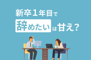 「新卒1年目で仕事辞めたい」は甘えとは限らない｜辞めた方がいい理由を解説