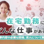 在宅勤務にはどんな仕事がある？仕事内容や必要な資格、求人について解説