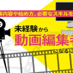 未経験から動画編集者になるには？仕事内容や始め方、必要なスキルを解説