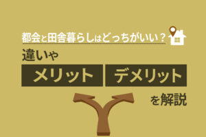 都会と田舎暮らしはどっちがいい？違いやメリット・デメリットを解説