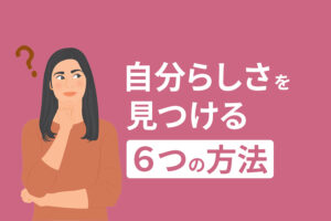 自分らしさとは何？具体例や自分らしさを見つける6つの方法も解説