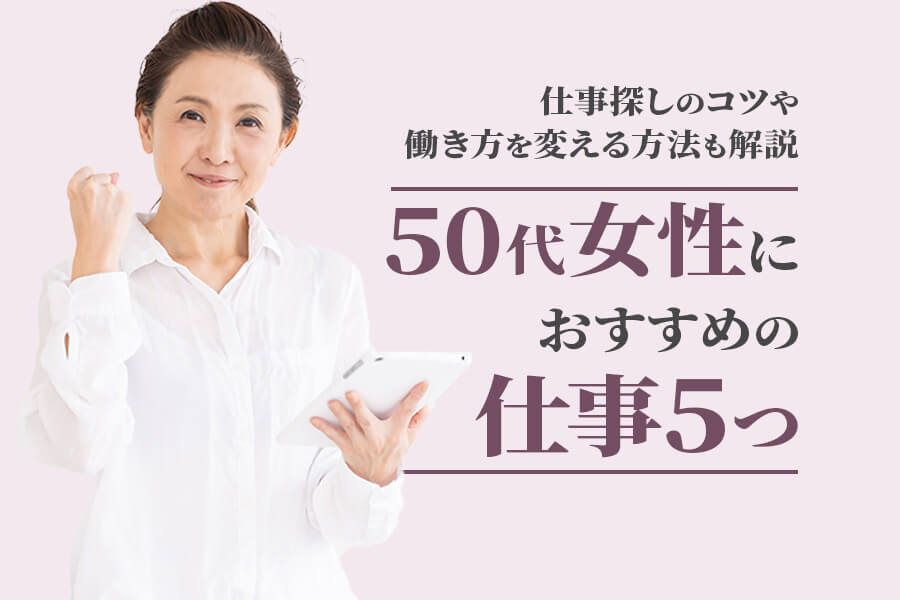 50代女性におすすめの仕事5つ 仕事探しのコツや働き方を変える方法も解説 本当の働き方さがし
