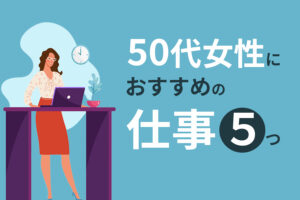 50代女性におすすめの仕事5つ|仕事探しのコツや働き方を変える方法も解説