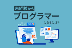 未経験からプログラマーになるには|転職したい初心者にもわかりやすく解説